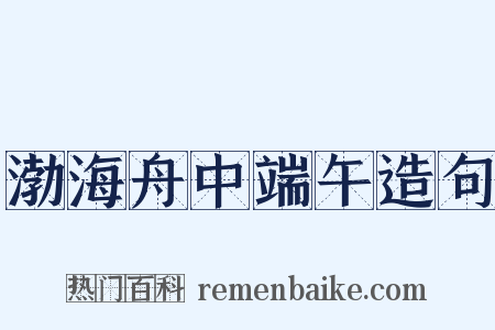 渤海舟中端午造句是什么意思的图片